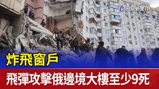 炸飛窗戶 飛彈攻擊俄邊境大樓至少9死