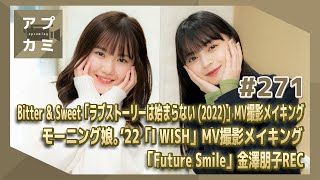 【アプカミ#271】「ラブストーリーは始まらない(2022)」MVメイキング・モーニング娘。’22「I WISH」MVメイキング・「Future Smile」金澤REC MC : 上國料萌衣 横山玲奈