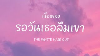 |เนื้อเพลง| รอวันเธอลืมเขา - THE WHITE HAIR CUT