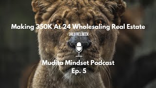 Making 350K At 24 Wholesaling Real Estate - Greg Helbeck - Mudita Mindset Podcast Ep. 5