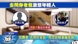 20171103中天新聞　一句「去問你老爸」　修車廠老闆挨鋸子砍