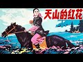 Classic Movie经典电影 | Red Flower in Tianshan 天山的红花【1080P Full Movie】耍心眼终没有好下场，勤劳才是王道 #经典movie #高分电影