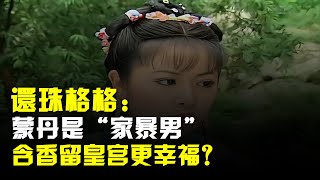 還珠格格:蒙丹是“家暴男”,含香留皇宮更幸福?皇后早就講出了實情