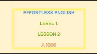 EFFORTLESS ENGLISH ||| LESSON 2  || A KISS|| LEARN ENGLISH EVERYDAY
