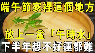 端午節當天，在家中這個位置，放上一盆「午時水」，邪魔鬼祟統統被嚇走，想不好運都難！【曉書說】