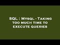 SQL : Mysql - Taking too much time to execute queries