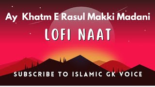 Ay Khatm e Rasul Makki Madani | Slowed and Reverb Naat | Lofi 2023
