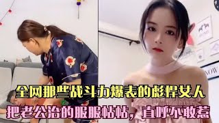 全网那些战斗力爆表的彪悍女人，把老公治的服服帖帖，直呼不敢惹