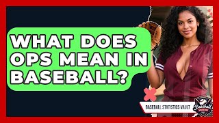 What Does OPS Mean In Baseball? - Baseball Statistics Vault
