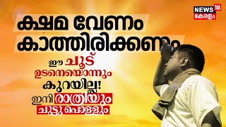 ക്ഷമ വേണം, കാത്തിരിക്കണം, Kerala Heat Wave ഉടനെയൊന്നും കുറയില്ല! ഇനി രാത്രിയും ചുട്ടു പൊള്ളും | N18V