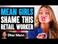 MEAN GIRLS SHAME Retail Worker, They Live To Regret It | Dhar Mann