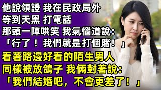 他說領證 我在民政局外等到天黑 打電話 那頭一陣哄笑 我氣惱道說：「行了 ！我們就是打個賭！」看著路邊好看的陌生男人同樣被放鴿子 我倆對著說：「我們結婚吧，不會更差了！」