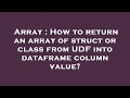 Array : How to return an array of struct or class from UDF into dataframe column value?