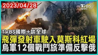 【國際+談全球】飛彈發射車駛入莫斯科紅場 烏軍12個戰鬥旅準備反擊俄｜TVBS新聞 2023.04.28@TVBSNEWS01