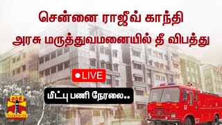 🔴LIVE : சென்னை ராஜீவ் காந்தி அரசு மருத்துவமனையில் தீ விபத்து - மீட்புப்பணி - நேரலை