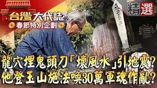 【春節精選】龍穴埋鬼頭刀「壞風水」引地震？！ 他借祈福之名登玉山施法喚30萬軍魂作亂？@57GoFun