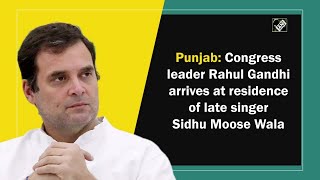 Punjab: Congress leader Rahul Gandhi arrives at residence of late singer Sidhu Moose Wala