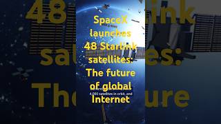 SpaceX launches 48 Starlink satellites: The future of global internet