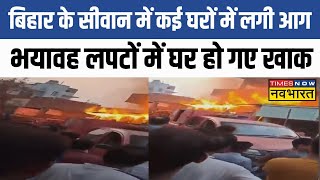 Siwan Fire News: Bihar के  सीवान में कई घरों में लगी आग, भयावह आग की लपटों में घर हो रहे खाक