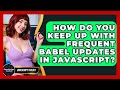 How Do You Keep Up With Frequent Babel Updates In JavaScript? - JavaScript Toolkit