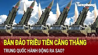 Tin thế giới: Bán đảo Triều Tiên căng thẳng, Trung Quốc hành động ra sao?