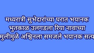 मध्यरात्री सुभेदारांच्या घरात भयानक भुतकाळ उलगडला रिया नावाच्या मुलीमुळे अश्विनला समजले भयानक सत्य