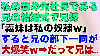 【スカッとする話】私の勤め先社長である兄の結婚式で兄嫁「義妹は私の奴隷ｗ」すると兄の部下一同が大爆笑ｗ→だって兄は