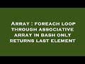 Array : foreach loop through associative array in bash only returns last element