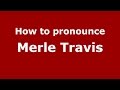 How to pronounce Merle Travis (American English/US)  - PronounceNames.com