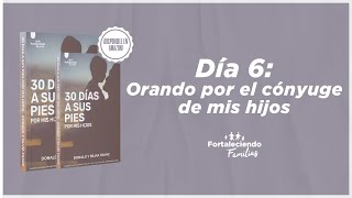 Día 6 - Orando por el cónyuge de mis hijos - 30 Dias a Sus Pies por mis Hijos