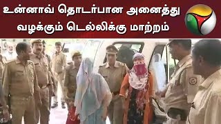 உன்னாவ் தொடர்பான அனைத்து வழக்கும் டெல்லிக்கு மாற்றம் | Unnao Case | Delhi