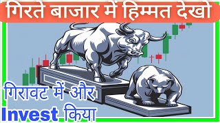 गिरते बाजार में हिम्मत देखो गिरावट में और invest किया