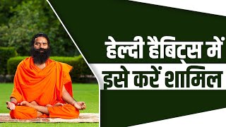 हेल्दी हैबिट्स में इसे करें शामिल || Swami Ramdev