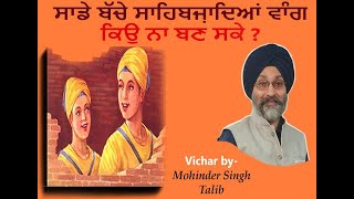 ਸਾਡੇ ਬੱਚੇ ਸਾਹਿਬਜ਼ਾਦਿਆਂ ਵਾੰਗ ਕਉ ਨਾ ਬਣ ਸਕੇ?। #mohindersinghtalib #sahibzade