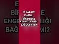 18 yaŞ alti engellİ bİreylere engellİ ayliĞi baĞlanir mi