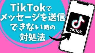 TikTokでメッセージを送信できない時の対処法