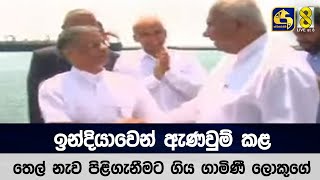 ඉන්දියාවෙන් ඇණවුම් කළ තෙල් නැව පිළිගැනීමට ගිය ගාමිණී ලොකුගේ