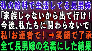 【スカッとする話】私の給料で生活してることを知らない長男嫁「ババァは家族じゃない！出ていけ！」私「わかりました」→笑顔で了承し、全て長男嫁名義にした結果w【】