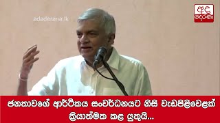 ජනතාවගේ ආර්ථිකය සංවර්ධනයට නිසි වැඩපිළිවෙළක් ක්‍රියාත්මක කළ යුතුයි - රනිල්