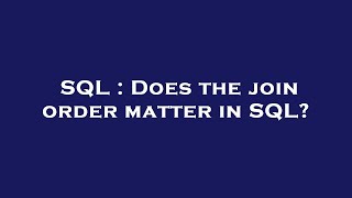 SQL : Does the join order matter in SQL?