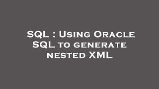 SQL : Using Oracle SQL to generate nested XML