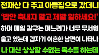 [실화사연] 전재산 다 주고 아들집으로 갔더니 며느리가 갑자기 돌변해 '밥만 축내지 말고 제발 나가서 일하세요!' 라며 매일 갈구는데