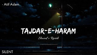 Tajdar-e-Haram | Atif Aslam | Slowed + Reverb | SILENT
