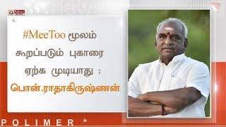 #MeToo மூலம் கூறப்படும் புகாரை ஏற்க முடியாது - பொன்.ராதாகிருஷ்ணன் பேட்டி