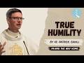 True Humility - By Fr. Patrick Cahill