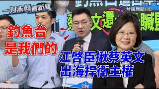 釣魚台更名爭議 江啟臣邀蔡英文：出海捍衛主權【一刀未剪看新聞】