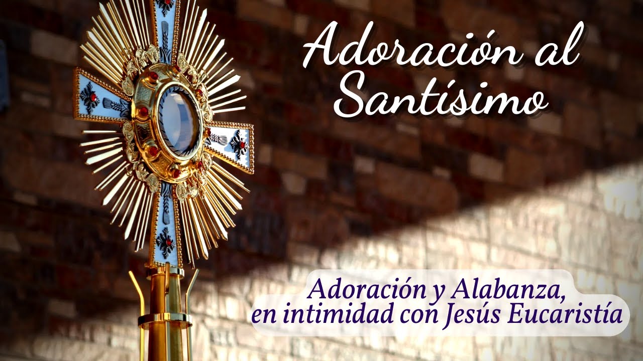 ADORACIÓN AL SANTÍSIMO SACRAMENTO: "Adoración Y Alabanza, En Intimidad ...