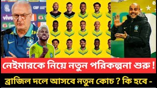 নেইমারকে নিয়ে নতুন পরিকল্পনা শুরু✅ব্রাজিল দলে আসবে নতুন কোচ ? কি হবে -দেখুন বিস্তারিত