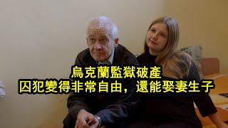 烏克蘭監獄破產，囚犯不用工作可以躺平，死刑犯居然還能娶妻生子