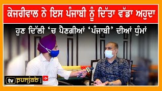 Arvind Kejriwal ਨੇ ਇਸ Punjabi ਨੂੰ ਦਿੱਤਾ ਵੱਡਾ ਅਹੁਦਾ, ਹੁਣ Delhi  ‘ਚ ਪੈਣਗੀਆਂ ‘ਪੰਜਾਬੀ’ ਦੀਆਂ ਧੁੰਮਾਂ